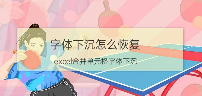 字体下沉怎么恢复 excel合并单元格字体下沉？